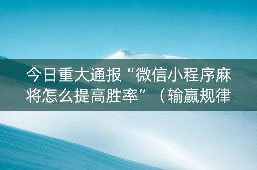 今日重大通报“微信小程序麻将怎么提高胜率”（输赢规律)
