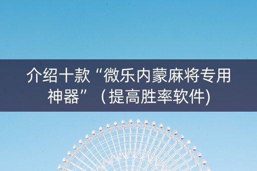 介绍十款“微乐内蒙麻将专用神器”（提高胜率软件)