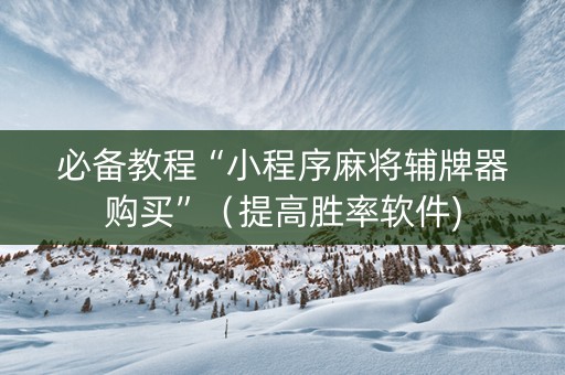 必备教程“小程序麻将辅牌器购买”（提高胜率软件)