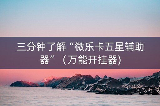 三分钟了解“微乐卡五星辅助器”（万能开挂器)