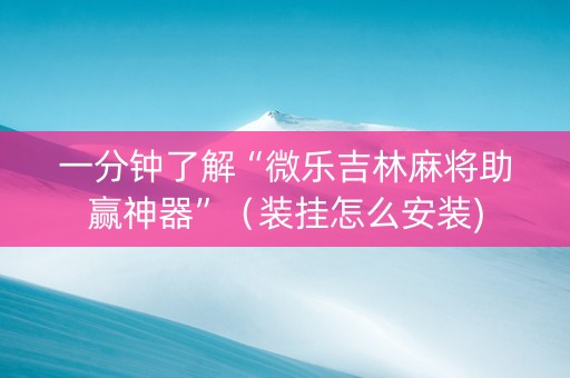 一分钟了解“微乐吉林麻将助赢神器”（装挂怎么安装)