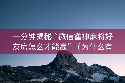 一分钟揭秘“微信雀神麻将好友房怎么才能赢”（为什么有人一直赢)
