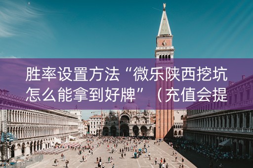 胜率设置方法“微乐陕西挖坑怎么能拿到好牌”（充值会提高胜率么)