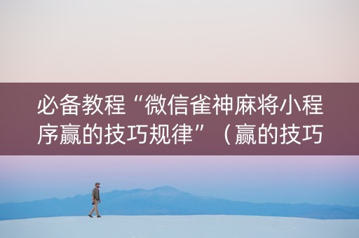 必备教程“微信雀神麻将小程序赢的技巧规律”（赢的技巧规律)