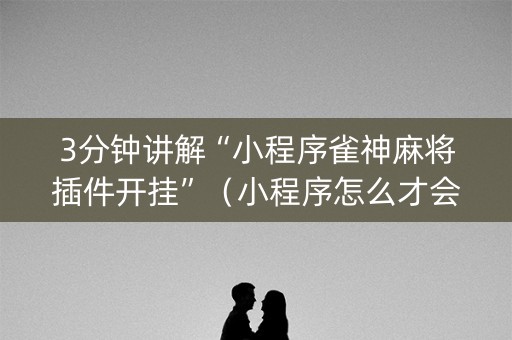 3分钟讲解“小程序雀神麻将插件开挂”（小程序怎么才会赢)