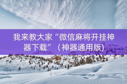 我来教大家“微信麻将开挂神器下载”（神器通用版)