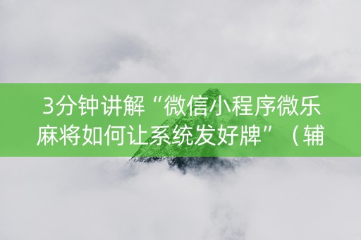 3分钟讲解“微信小程序微乐麻将如何让系统发好牌”（辅助器下载)