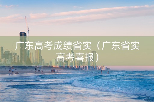 广东高考成绩省实（广东省实高考喜报）