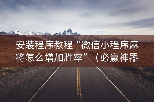 安装程序教程“微信小程序麻将怎么增加胜率”（必赢神器)