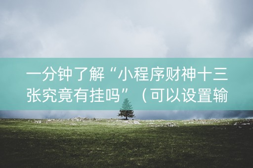 一分钟了解“小程序财神十三张究竟有挂吗”（可以设置输赢吗)