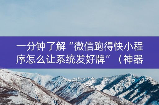 一分钟了解“微信跑得快小程序怎么让系统发好牌”（神器通用版)