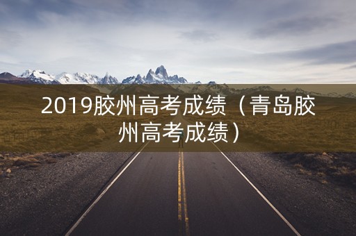 2019胶州高考成绩（青岛胶州高考成绩）