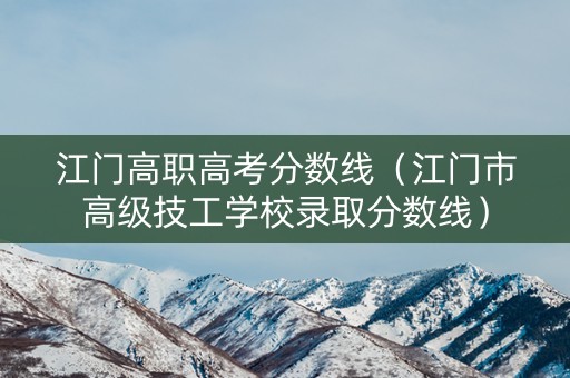 江门高职高考分数线（江门市高级技工学校录取分数线）