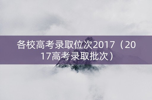 各校高考录取位次2017（2017高考录取批次）