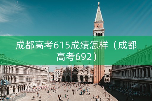 成都高考615成绩怎样（成都高考692）