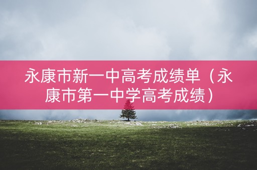 永康市新一中高考成绩单（永康市第一中学高考成绩）