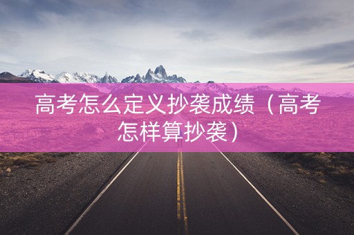 高考怎么定义抄袭成绩（高考怎样算抄袭）