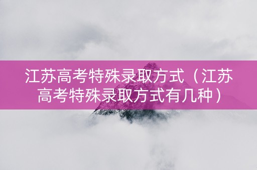 江苏高考特殊录取方式（江苏高考特殊录取方式有几种）