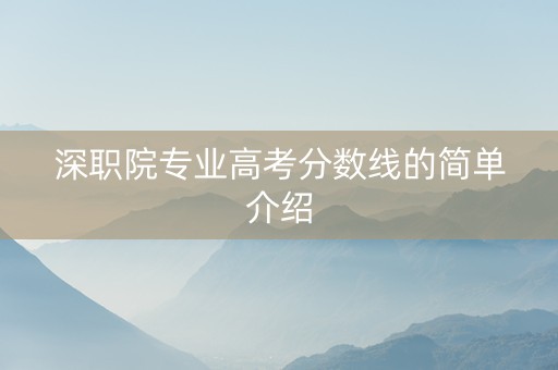 深职院专业高考分数线的简单介绍