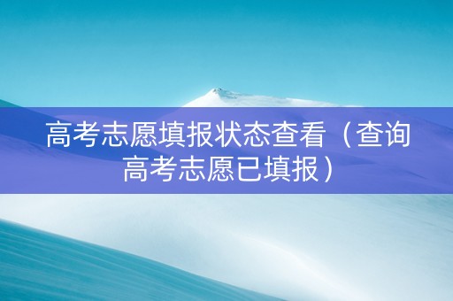 高考志愿填报状态查看（查询高考志愿已填报）