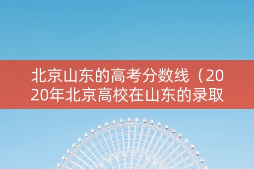北京山东的高考分数线（2020年北京高校在山东的录取分数线）