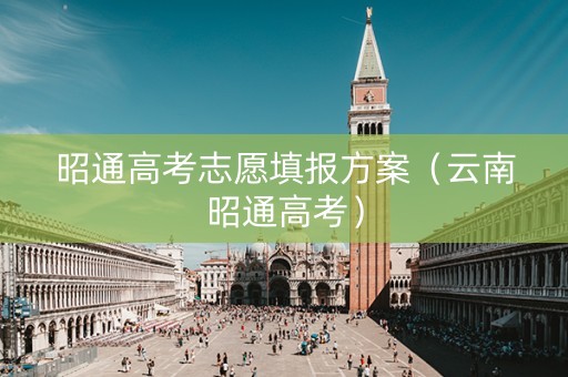 昭通高考志愿填报方案（云南昭通高考）