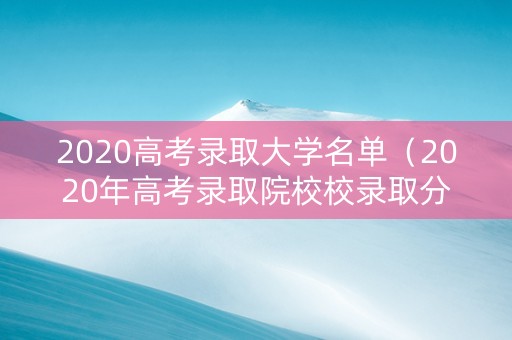2020高考录取大学名单（2020年高考录取院校校录取分数）