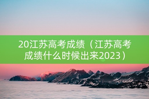 20江苏高考成绩（江苏高考成绩什么时候出来2023）