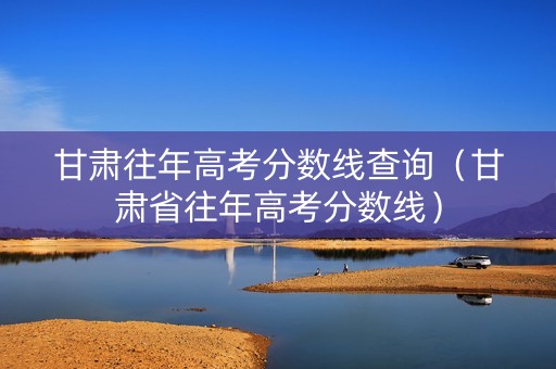 甘肃往年高考分数线查询（甘肃省往年高考分数线）