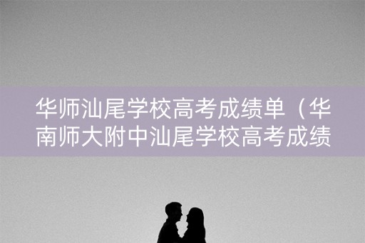 华师汕尾学校高考成绩单（华南师大附中汕尾学校高考成绩）