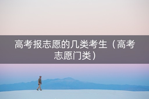 高考报志愿的几类考生（高考志愿门类）