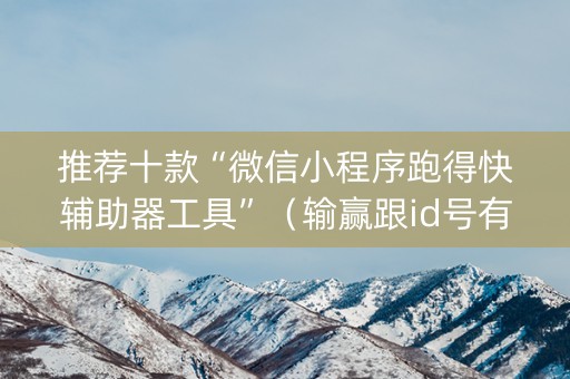 推荐十款“微信小程序跑得快辅助器工具”（输赢跟id号有关系吗)