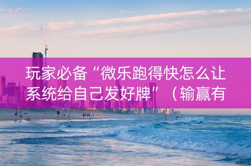 玩家必备“微乐跑得快怎么让系统给自己发好牌”（输赢有什么规律)