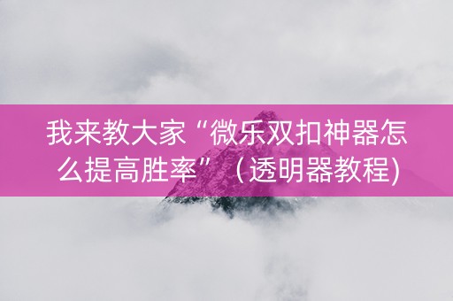 我来教大家“微乐双扣神器怎么提高胜率”（透明器教程)
