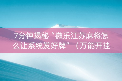 7分钟揭秘“微乐江苏麻将怎么让系统发好牌”（万能开挂神器)