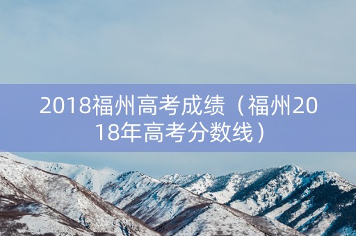 2018福州高考成绩（福州2018年高考分数线）