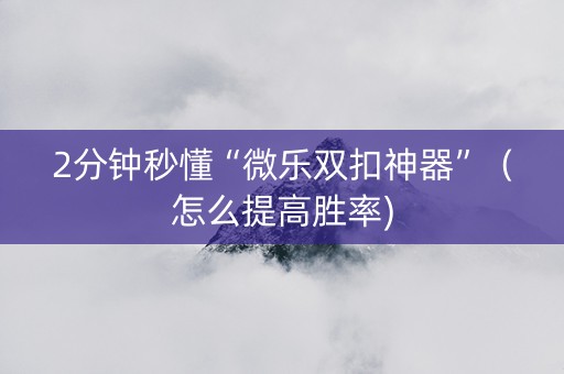 2分钟秒懂“微乐双扣神器”（怎么提高胜率)