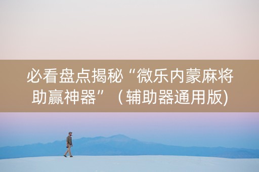 必看盘点揭秘“微乐内蒙麻将助赢神器”（辅助器通用版)