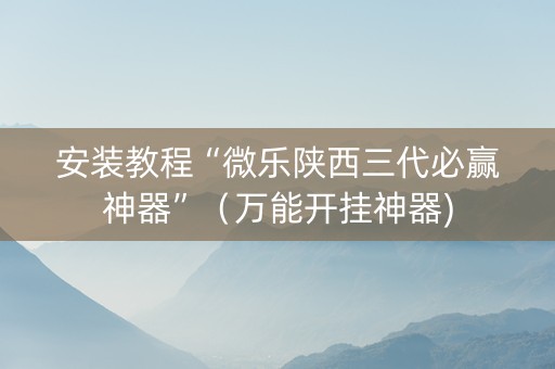 安装教程“微乐陕西三代必赢神器”（万能开挂神器)