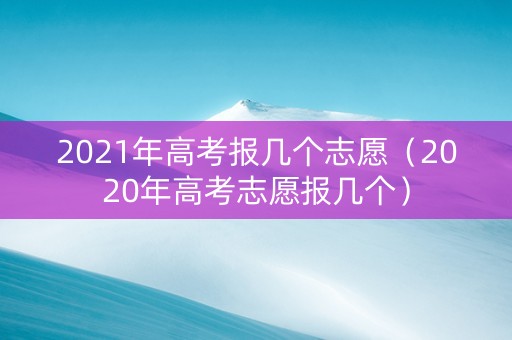 2021年高考报几个志愿（2020年高考志愿报几个）