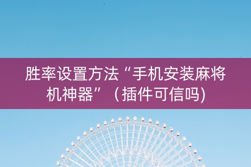 胜率设置方法“手机安装麻将机神器”（插件可信吗)