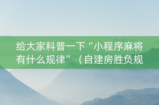 给大家科普一下“小程序麻将有什么规律”（自建房胜负规律)