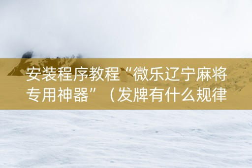 安装程序教程“微乐辽宁麻将专用神器”（发牌有什么规律吗)