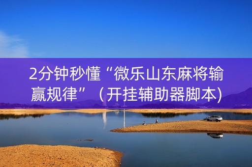 2分钟秒懂“微乐山东麻将输赢规律”（开挂辅助器脚本)