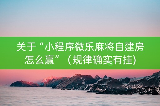 关于“小程序微乐麻将自建房怎么赢”（规律确实有挂)