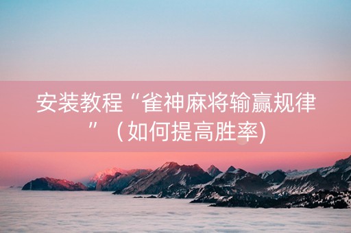 安装教程“雀神麻将输赢规律”（如何提高胜率)