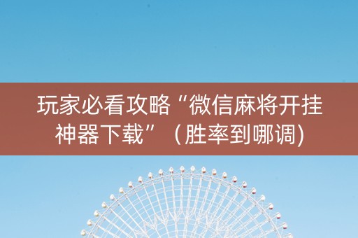 玩家必看攻略“微信麻将开挂神器下载”（胜率到哪调)