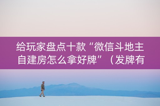 给玩家盘点十款“微信斗地主自建房怎么拿好牌”（发牌有什么规律吗)