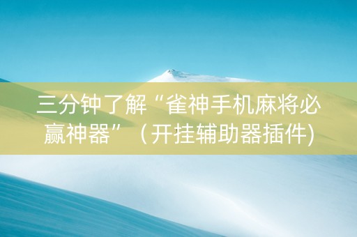 三分钟了解“雀神手机麻将必赢神器”（开挂辅助器插件)