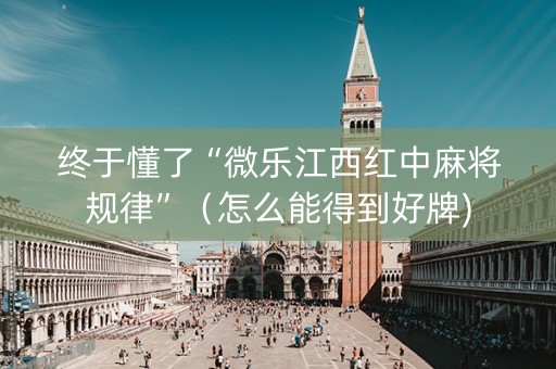 终于懂了“微乐江西红中麻将规律”（怎么能得到好牌)